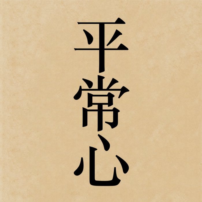 The kanji 平常心, which reads heijōshin in Japanese, literally means 'everyday mind'.